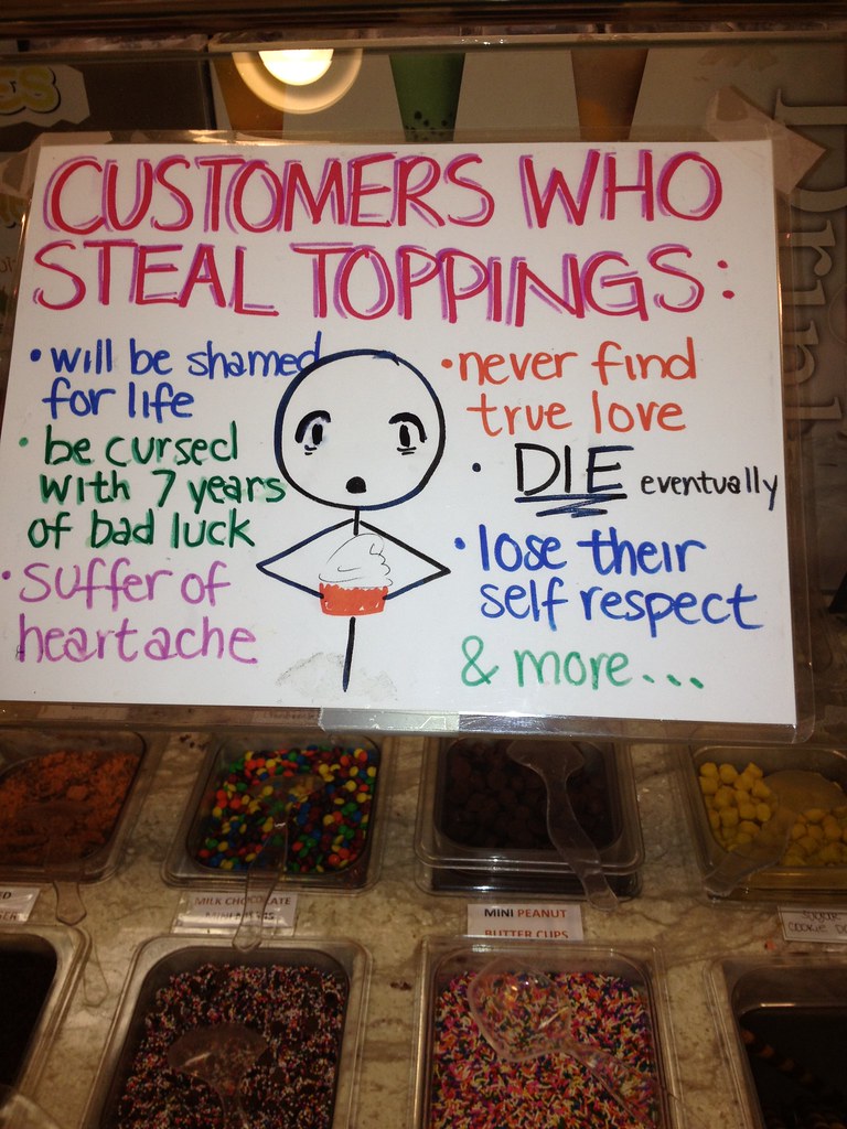 CUSTOMERS WHO STEAL TOPPINGS: Will be shamed for life, be cursed with 7 years bad luck, suffer heartache, never find true love, DIE eventually, lose their self-respect, & more...