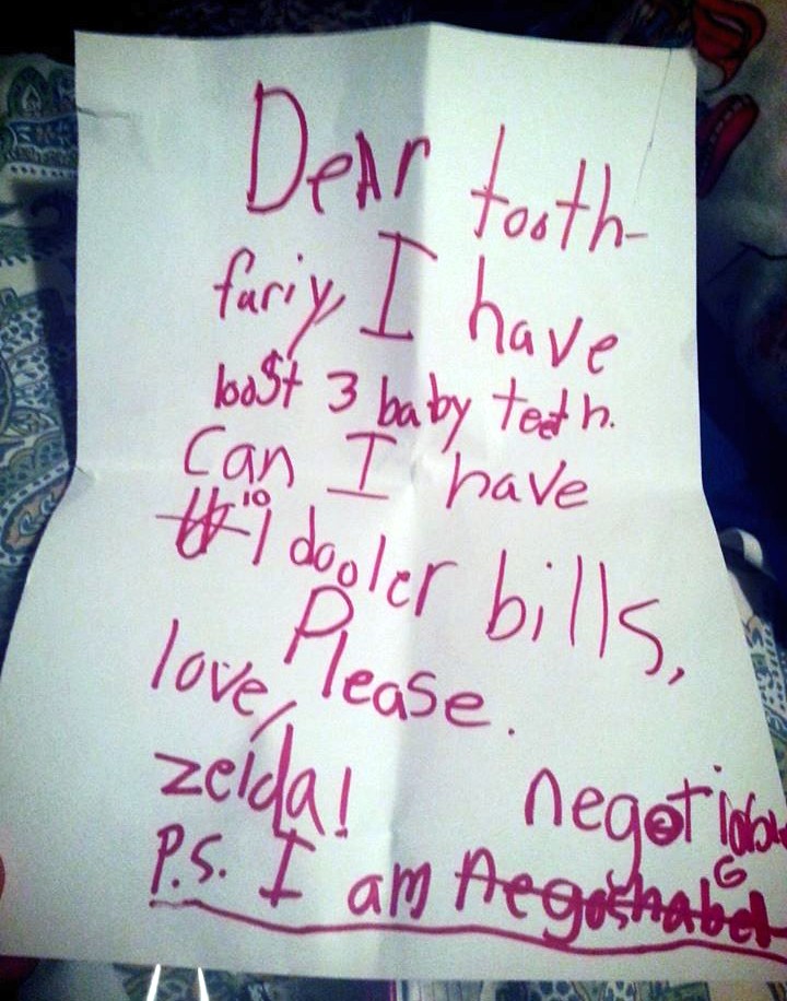 Dear Tooth Fairy, I have lost 3 baby teeth. Can I have 10 1 dollar bills, please. Love, Zelda! P.S. I am negotiable