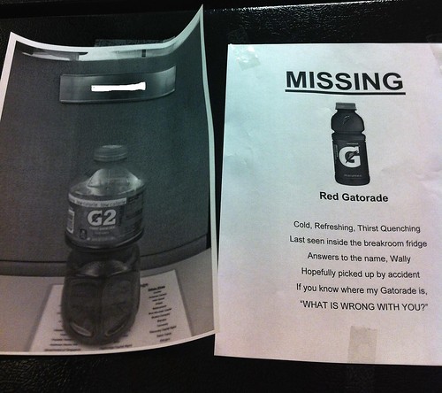 Missing: Red Gatorade. Cold, Refreshing, Thirst Quenching. Last seen inside the breakroom fridge. Answers to the name Wally. Hopefully picked up by accident. If you know where my Gatorade is, 