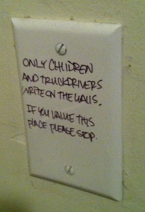 Only children and truckdrivers write on the walls. If you value this place please stop.