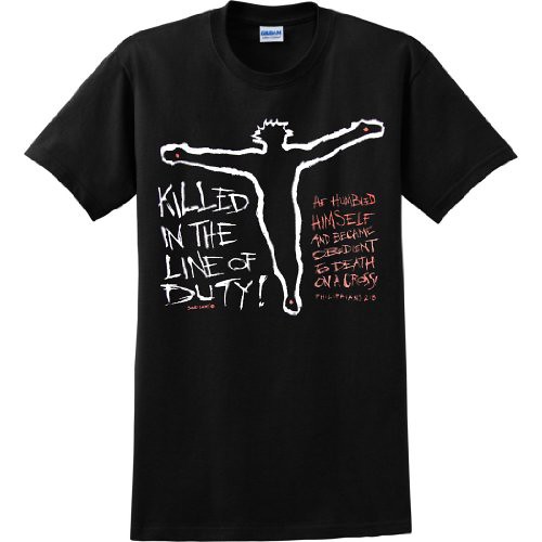Mens T-Shirt : KILLED IN THE LINE OF DUTY - He humbled Himself and became obedient to death on a cross. Philippians 2:8